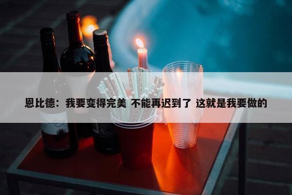 恩比德：我要变得完美 不能再迟到了 这就是我要做的