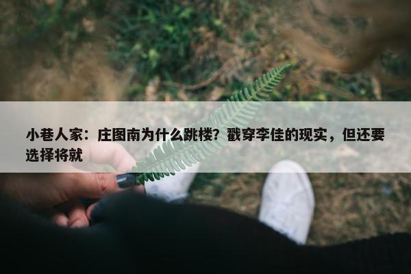 小巷人家：庄图南为什么跳楼？戳穿李佳的现实，但还要选择将就