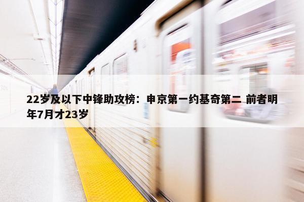 22岁及以下中锋助攻榜：申京第一约基奇第二 前者明年7月才23岁