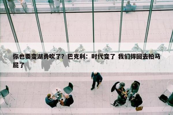 你也要变湖勇吹了？巴克利：时代变了 我们得回去拍马屁了