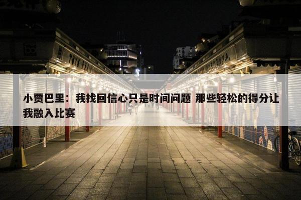 小贾巴里：我找回信心只是时间问题 那些轻松的得分让我融入比赛