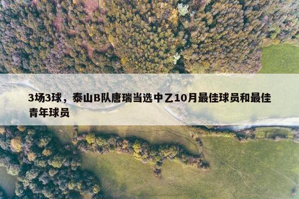 3场3球，泰山B队唐瑞当选中乙10月最佳球员和最佳青年球员