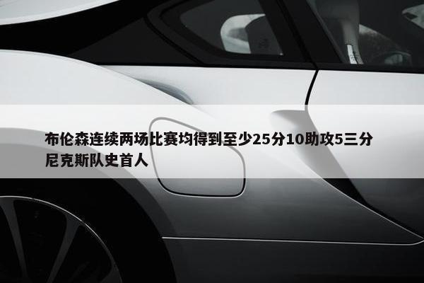 布伦森连续两场比赛均得到至少25分10助攻5三分 尼克斯队史首人