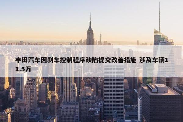 丰田汽车因刹车控制程序缺陷提交改善措施 涉及车辆11.5万