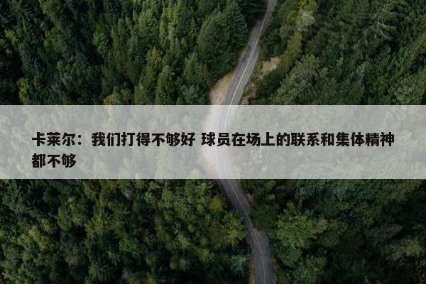 卡莱尔：我们打得不够好 球员在场上的联系和集体精神都不够