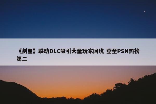 《剑星》联动DLC吸引大量玩家回坑 登至PSN热榜第二