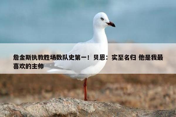 詹金斯执教胜场数队史第一！贝恩：实至名归 他是我最喜欢的主帅