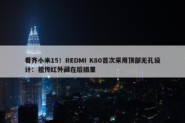 看齐小米15！REDMI K80首次采用顶部无孔设计：祖传红外藏在后摄里