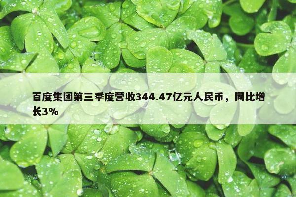 百度集团第三季度营收344.47亿元人民币，同比增长3%