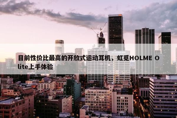 目前性价比最高的开放式运动耳机，虹觅HOLME Olite上手体验