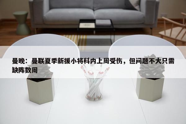 曼晚：曼联夏季新援小将科内上周受伤，但问题不大只需缺阵数周