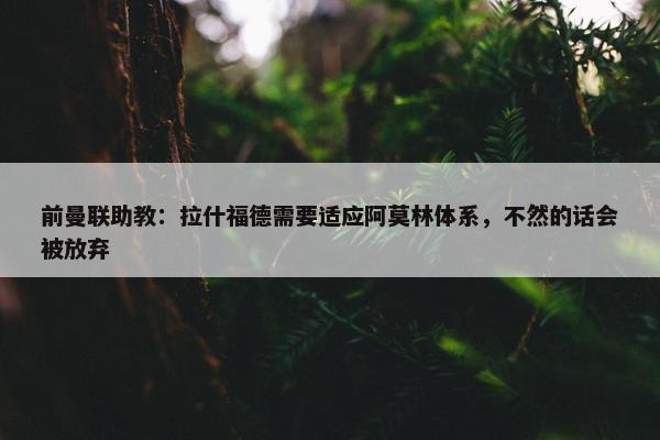 前曼联助教：拉什福德需要适应阿莫林体系，不然的话会被放弃