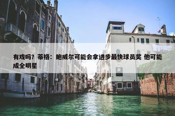 有戏吗？蒂格：鲍威尔可能会拿进步最快球员奖 他可能成全明星