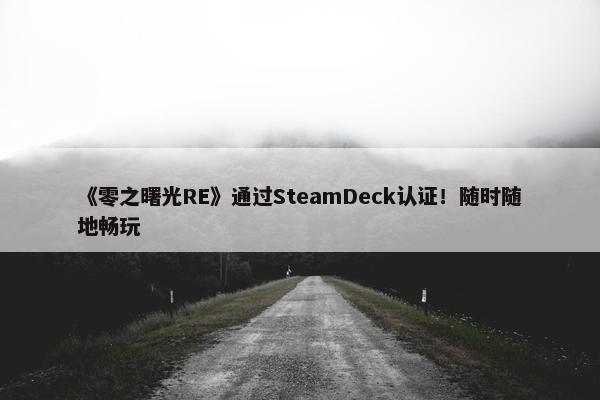 《零之曙光RE》通过SteamDeck认证！随时随地畅玩