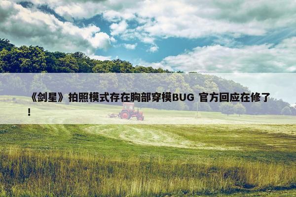 《剑星》拍照模式存在胸部穿模BUG 官方回应在修了！