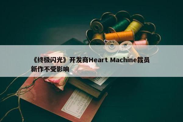 《终极闪光》开发商Heart Machine裁员 新作不受影响