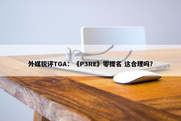 外媒锐评TGA：《P3RE》零提名 这合理吗？