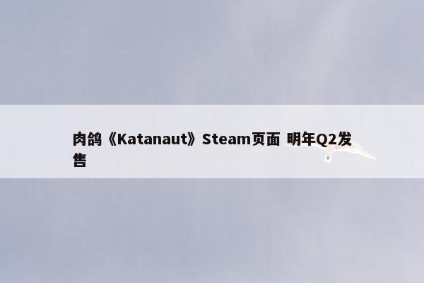 肉鸽《Katanaut》Steam页面 明年Q2发售