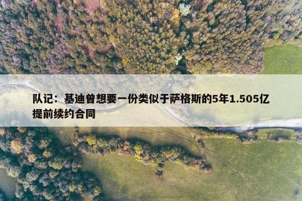 队记：基迪曾想要一份类似于萨格斯的5年1.505亿提前续约合同