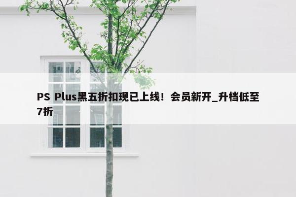 PS Plus黑五折扣现已上线！会员新开_升档低至7折