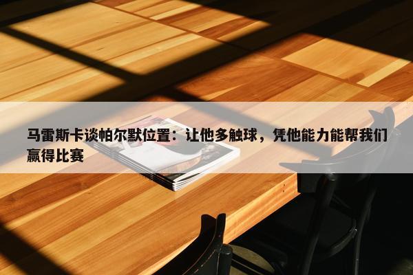 马雷斯卡谈帕尔默位置：让他多触球，凭他能力能帮我们赢得比赛