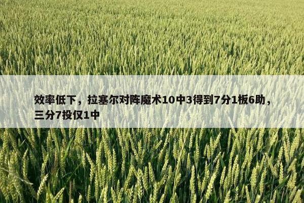 效率低下，拉塞尔对阵魔术10中3得到7分1板6助，三分7投仅1中