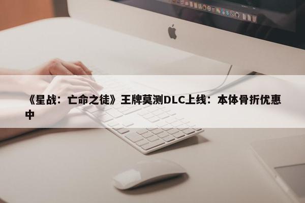 《星战：亡命之徒》王牌莫测DLC上线：本体骨折优惠中