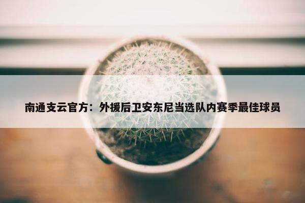 南通支云官方：外援后卫安东尼当选队内赛季最佳球员