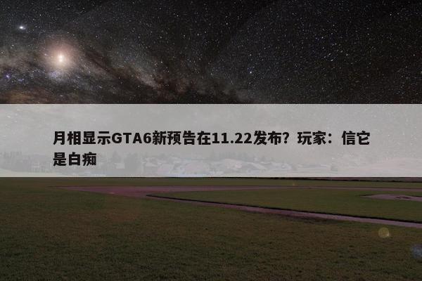 月相显示GTA6新预告在11.22发布？玩家：信它是白痴