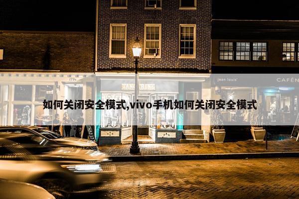 如何关闭安全模式,vivo手机如何关闭安全模式