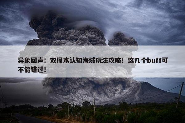 异象回声：双周本认知海域玩法攻略！这几个buff可不能错过！