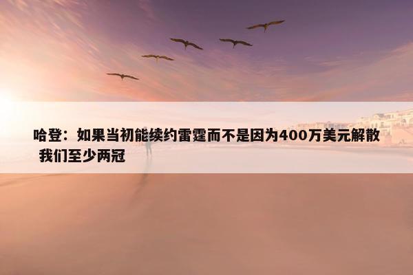 哈登：如果当初能续约雷霆而不是因为400万美元解散 我们至少两冠