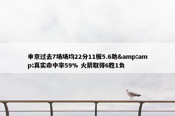 申京过去7场场均22分11板5.6助&amp;真实命中率59% 火箭取得6胜1负