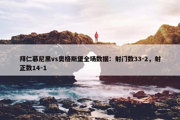 拜仁慕尼黑vs奥格斯堡全场数据：射门数33-2，射正数14-1