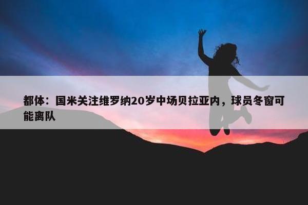 都体：国米关注维罗纳20岁中场贝拉亚内，球员冬窗可能离队