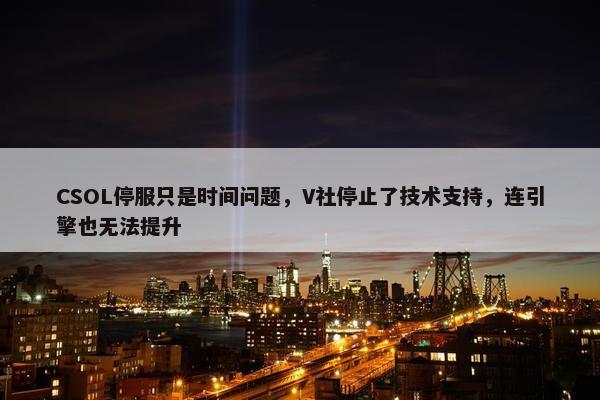 CSOL停服只是时间问题，V社停止了技术支持，连引擎也无法提升