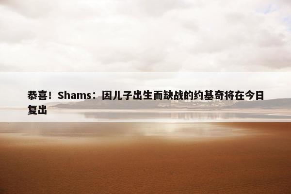 恭喜！Shams：因儿子出生而缺战的约基奇将在今日复出