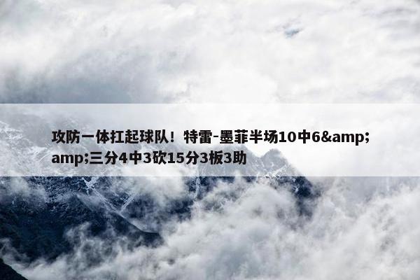 攻防一体扛起球队！特雷-墨菲半场10中6&amp;三分4中3砍15分3板3助