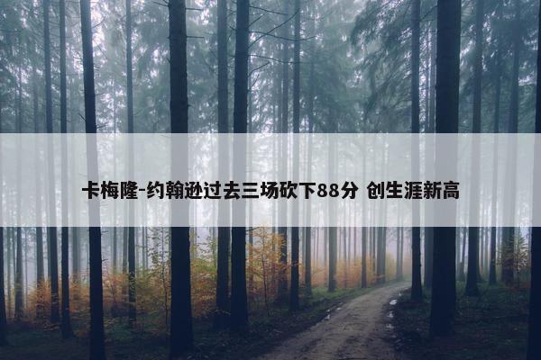 卡梅隆-约翰逊过去三场砍下88分 创生涯新高