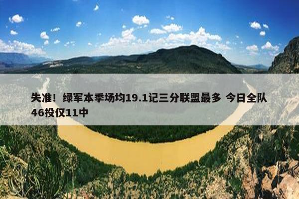 失准！绿军本季场均19.1记三分联盟最多 今日全队46投仅11中