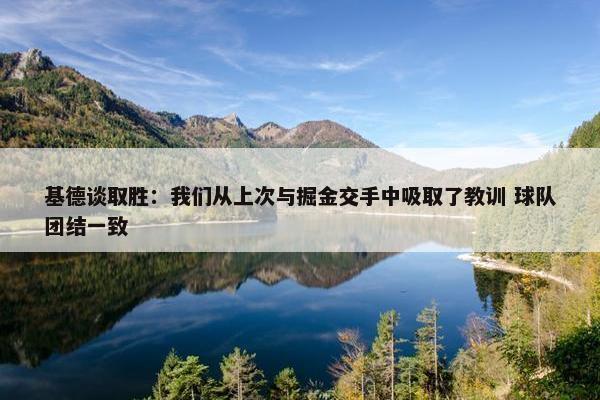 基德谈取胜：我们从上次与掘金交手中吸取了教训 球队团结一致