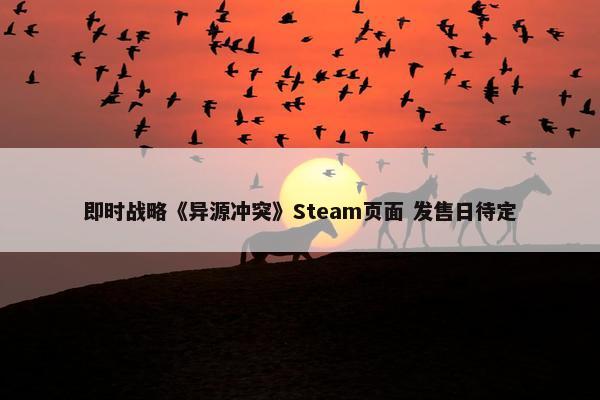 即时战略《异源冲突》Steam页面 发售日待定