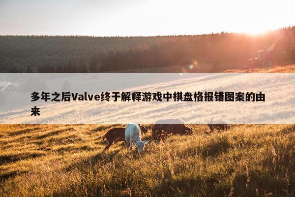 多年之后Valve终于解释游戏中棋盘格报错图案的由来