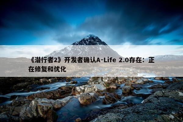 《潜行者2》开发者确认A-Life 2.0存在：正在修复和优化