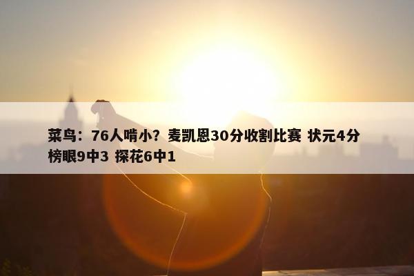 菜鸟：76人啃小？麦凯恩30分收割比赛 状元4分 榜眼9中3 探花6中1