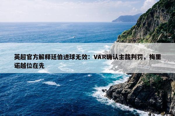 英超官方解释廷伯进球无效：VAR确认主裁判罚，梅里诺越位在先