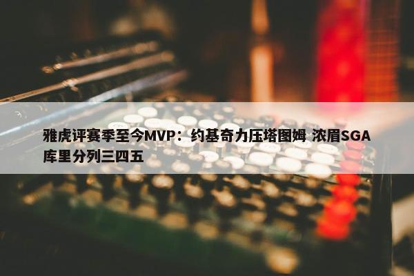 雅虎评赛季至今MVP：约基奇力压塔图姆 浓眉SGA库里分列三四五