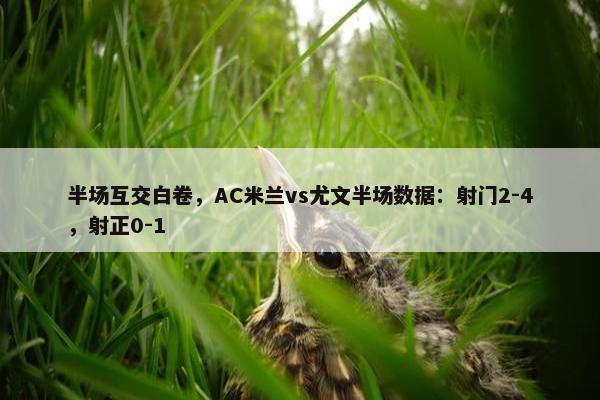 半场互交白卷，AC米兰vs尤文半场数据：射门2-4，射正0-1