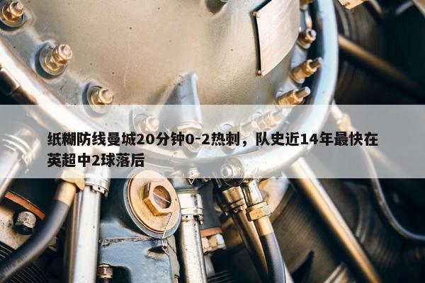 纸糊防线曼城20分钟0-2热刺，队史近14年最快在英超中2球落后