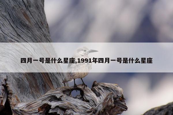 四月一号是什么星座,1991年四月一号是什么星座